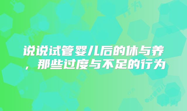 说说试管婴儿后的休与养，那些过度与不足的行为
