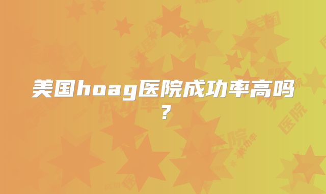 美国hoag医院成功率高吗？