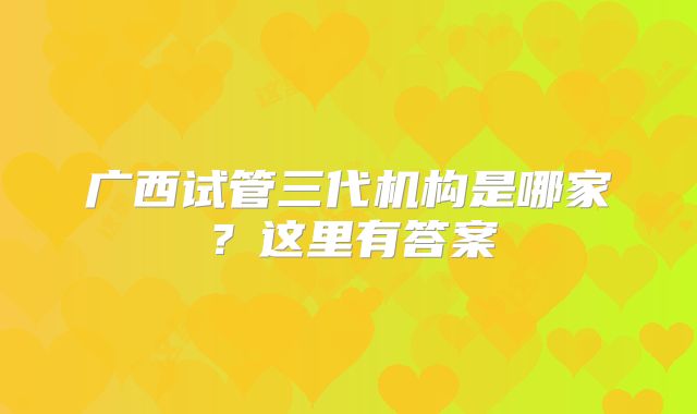 广西试管三代机构是哪家？这里有答案
