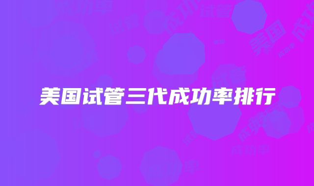 美国试管三代成功率排行