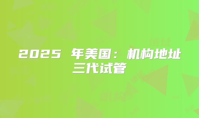 2025 年美国:机构地址三代试管