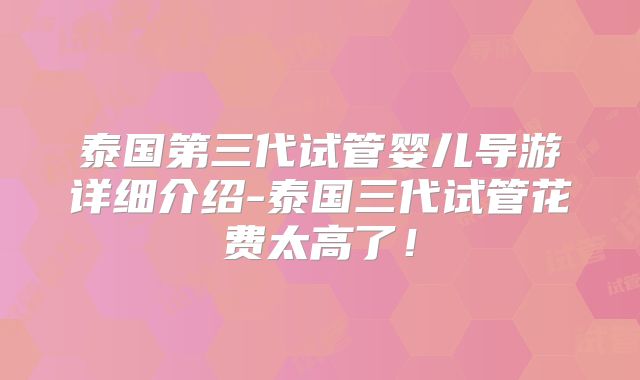 泰国第三代试管婴儿导游详细介绍-泰国三代试管花费太高了！