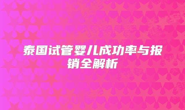 泰国试管婴儿成功率与报销全解析