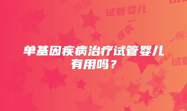 单基因疾病治疗试管婴儿有用吗？