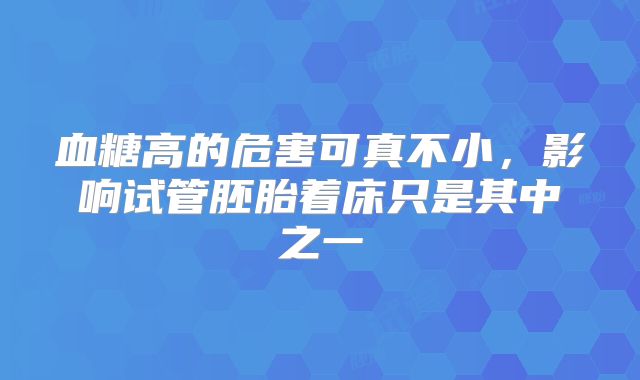 血糖高的危害可真不小，影响试管胚胎着床只是其中之一