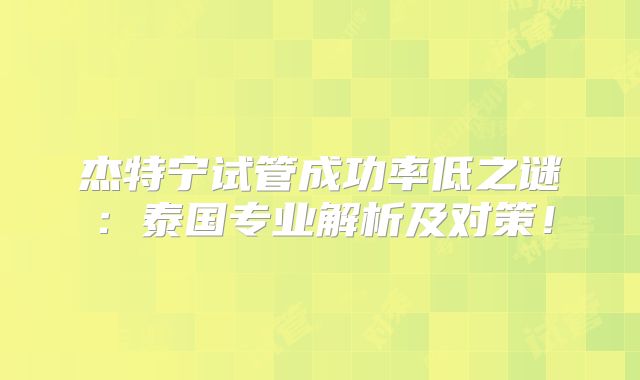 杰特宁试管成功率低之谜:泰国专业解析及对策!
