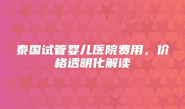 泰国试管婴儿医院费用，价格透明化解读