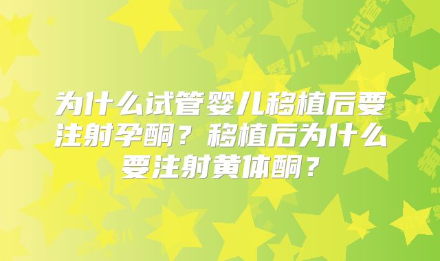 为什么试管婴儿移植后要注射孕酮？移植后为什么要注射黄体酮？
