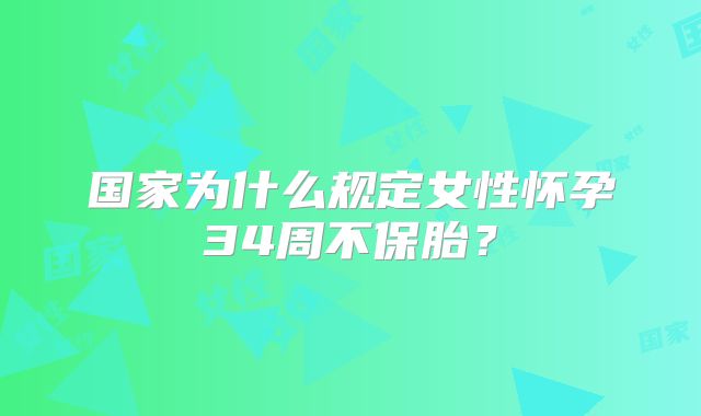 国家为什么规定女性怀孕34周不保胎?