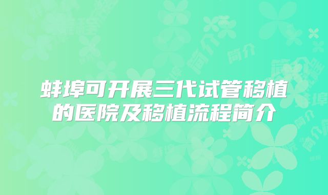 蚌埠可开展三代试管移植的医院及移植流程简介