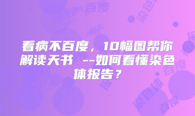 看病不百度，10幅图帮你解读天书 --如何看懂染色体报告？