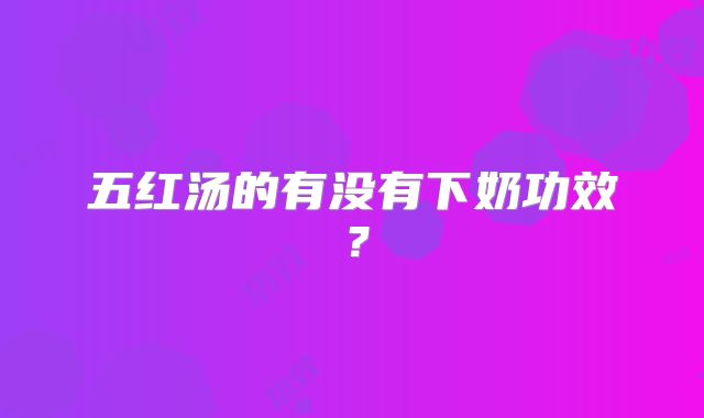 五红汤的有没有下奶功效?