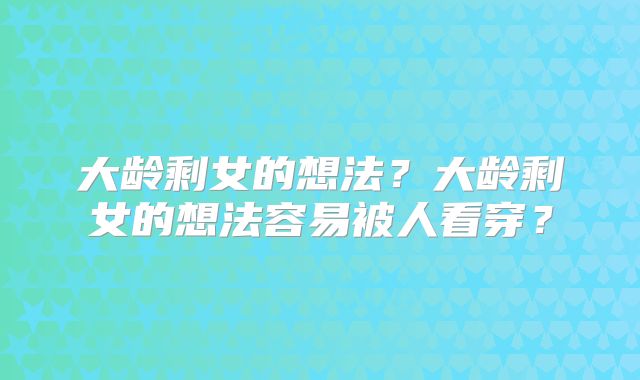 大龄剩女的想法？大龄剩女的想法容易被人看穿？