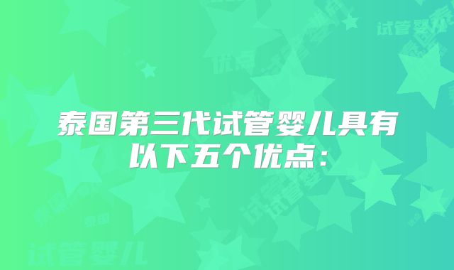 泰国第三代试管婴儿具有以下五个优点：