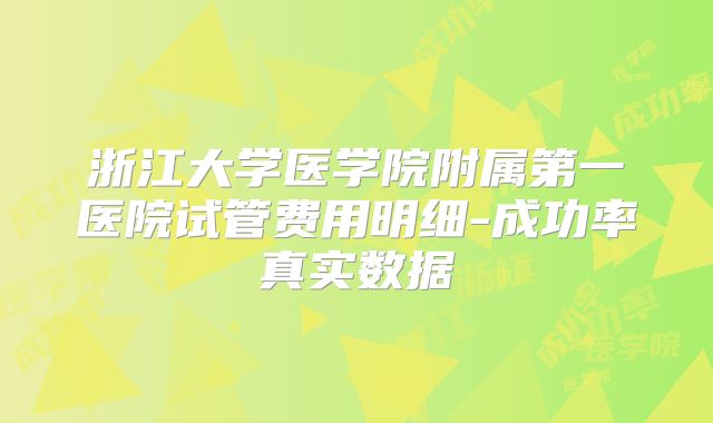 浙江大学医学院附属第一医院试管费用明细-成功率真实数据