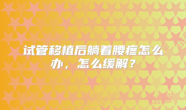 试管移植后躺着腰疼怎么办，怎么缓解？