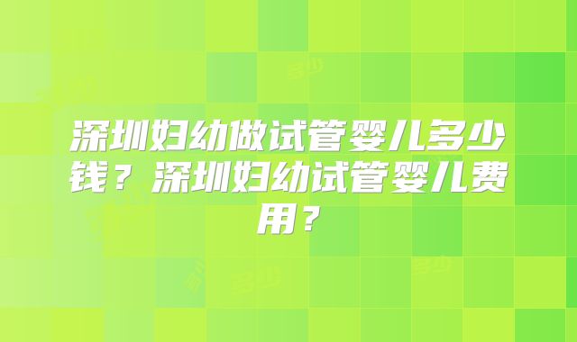 深圳妇幼做试管婴儿多少钱？深圳妇幼试管婴儿费用？