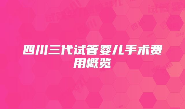 四川三代试管婴儿手术费用概览
