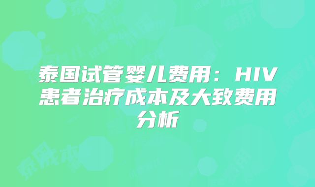 泰国试管婴儿费用：HIV患者治疗成本及大致费用分析