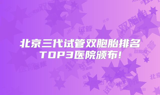 北京三代试管双胞胎排名TOP3医院颁布!