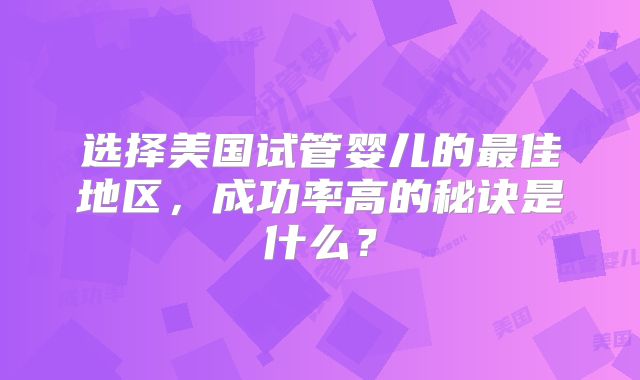 选择美国试管婴儿的最佳地区，成功率高的秘诀是什么？