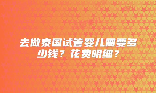 去做泰国试管婴儿需要多少钱？花费明细？