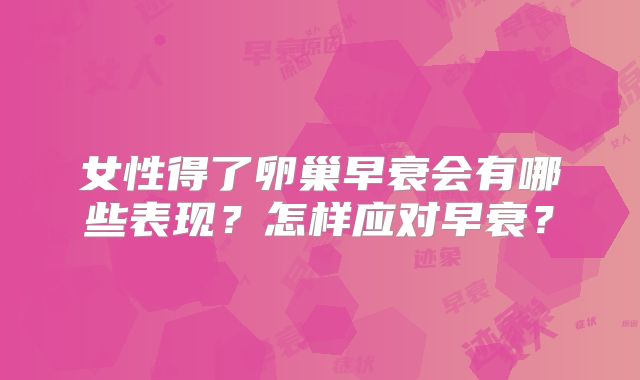 女性得了卵巢早衰会有哪些表现?怎样应对早衰?