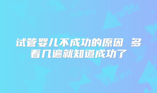 试管婴儿不成功的原因 多看几遍就知道成功了