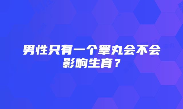 男性只有一个睾丸会不会影响生育？
