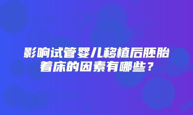 影响试管婴儿移植后胚胎着床的因素有哪些？