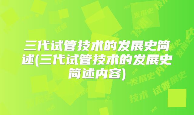 三代试管技术的发展史简述(三代试管技术的发展史简述内容)