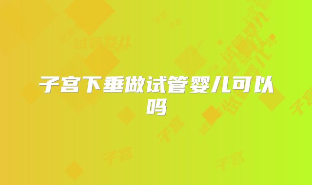 子宫下垂做试管婴儿可以吗