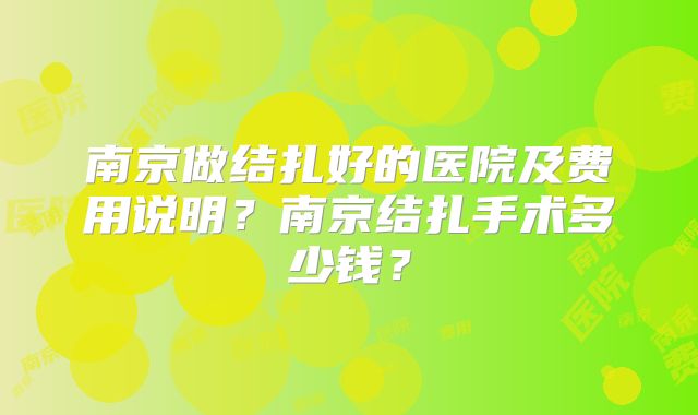 南京做结扎好的医院及费用说明？南京结扎手术多少钱？