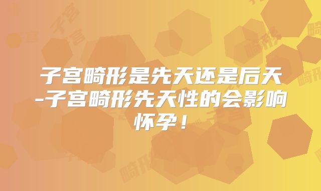 子宫畸形是先天还是后天-子宫畸形先天性的会影响怀孕!