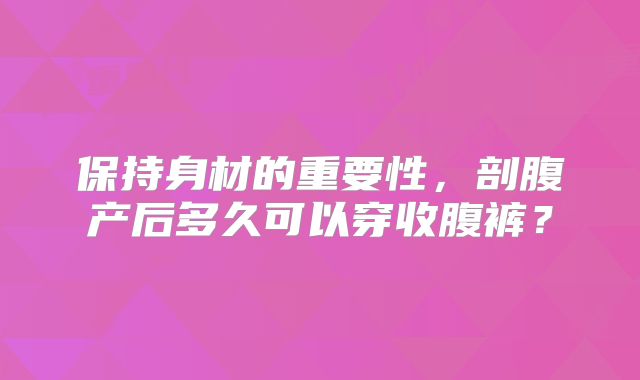 保持身材的重要性，剖腹产后多久可以穿收腹裤？