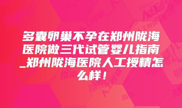 多囊卵巢不孕在郑州陇海医院做三代试管婴儿指南_郑州陇海医院人工授精怎么样!