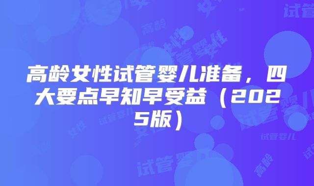高龄女性试管婴儿准备，四大要点早知早受益（2025版）