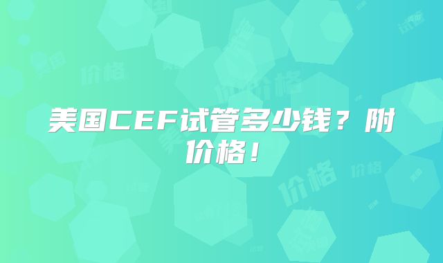 美国CEF试管多少钱？附价格！