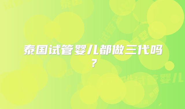 泰国试管婴儿都做三代吗?