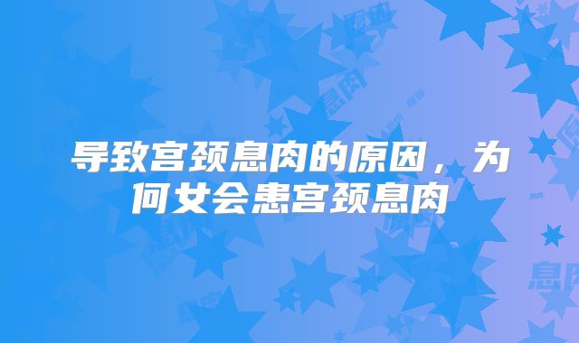 导致宫颈息肉的原因,为何女会患宫颈息肉
