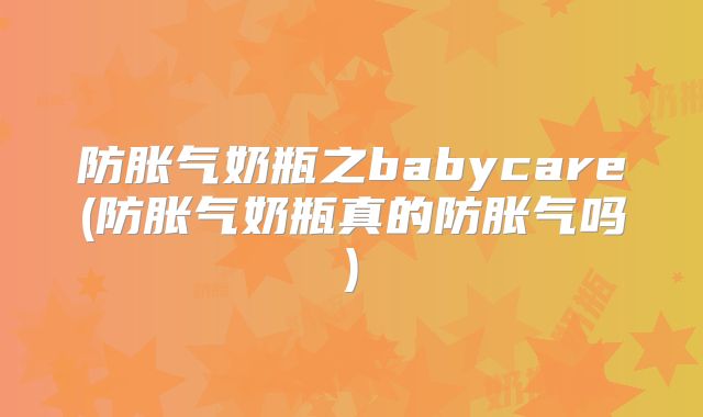 防胀气奶瓶之babycare(防胀气奶瓶真的防胀气吗)