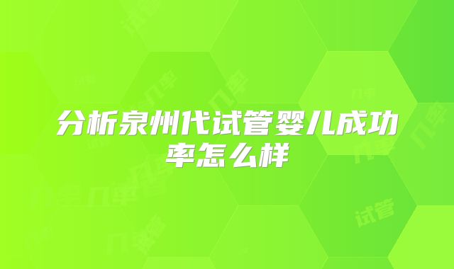 分析泉州代试管婴儿成功率怎么样