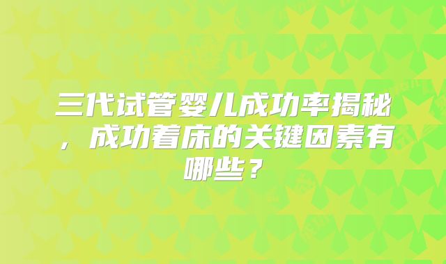 三代试管婴儿成功率揭秘，成功着床的关键因素有哪些？
