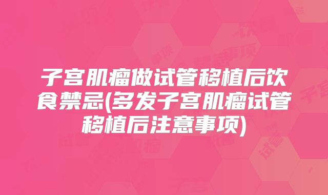 子宫肌瘤做试管移植后饮食禁忌(多发子宫肌瘤试管移植后注意事项)