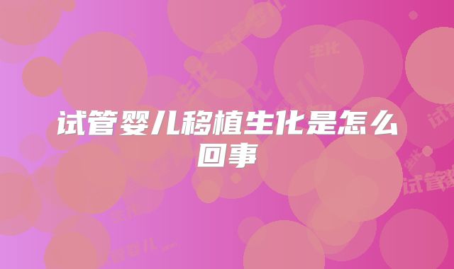试管婴儿移植生化是怎么回事