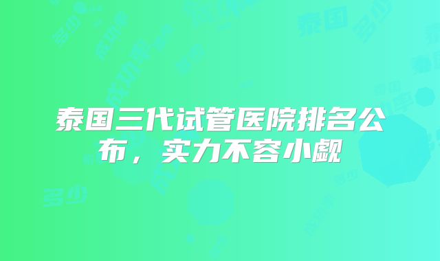 泰国三代试管医院排名公布,实力不容小觑