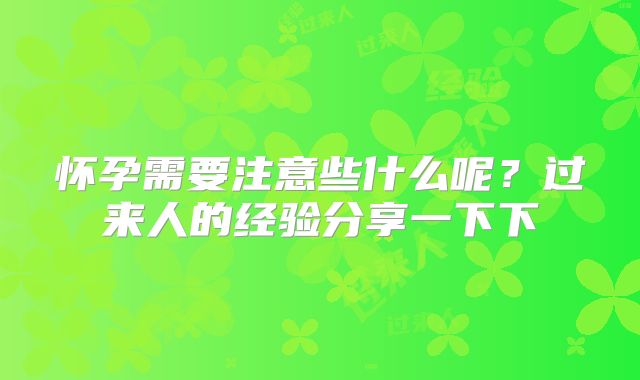 怀孕需要注意些什么呢？过来人的经验分享一下下