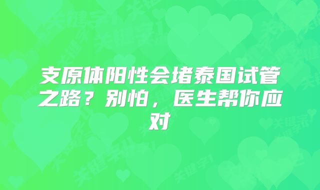 支原体阳性会堵泰国试管之路？别怕，医生帮你应对