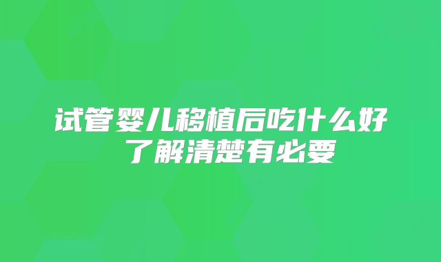 试管婴儿移植后吃什么好 了解清楚有必要