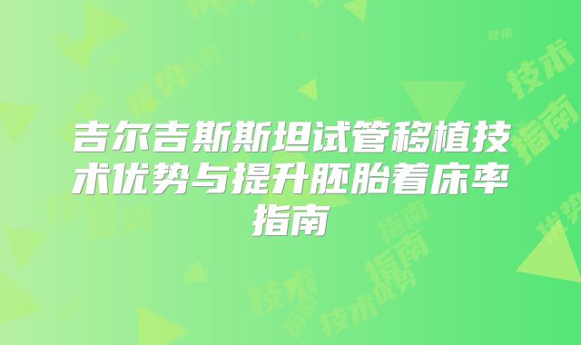 吉尔吉斯斯坦试管移植技术优势与提升胚胎着床率指南